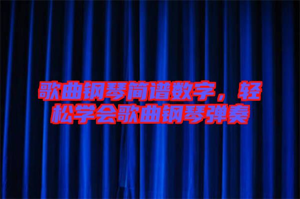 歌曲鋼琴簡(jiǎn)譜數(shù)字，輕松學(xué)會(huì)歌曲鋼琴彈奏