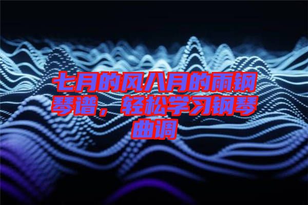 七月的風八月的雨鋼琴譜，輕松學習鋼琴曲調(diào)