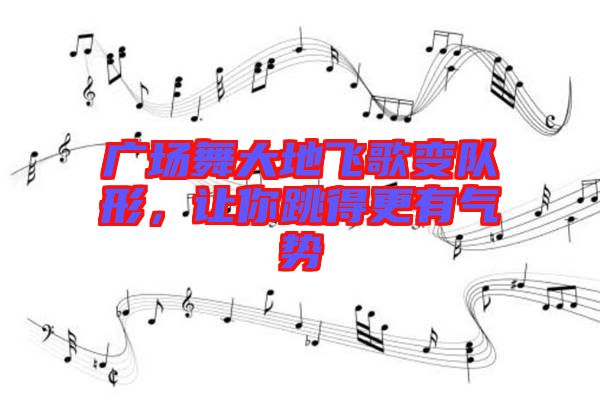 廣場舞大地飛歌變隊形，讓你跳得更有氣勢
