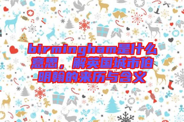birmingham是什么意思，解英國城市伯明翰的來歷與含義