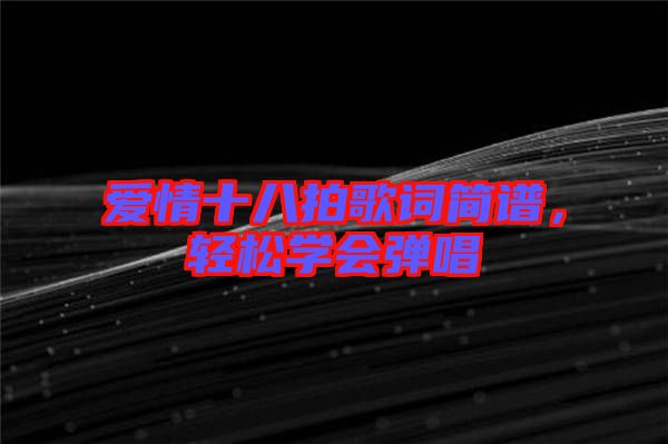 愛(ài)情十八拍歌詞簡(jiǎn)譜，輕松學(xué)會(huì)彈唱