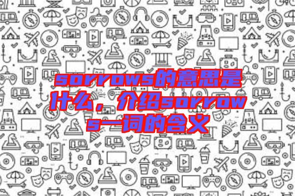 sorrows的意思是什么，介紹sorrows一詞的含義