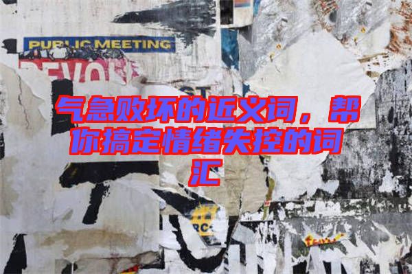 氣急敗壞的近義詞，幫你搞定情緒失控的詞匯