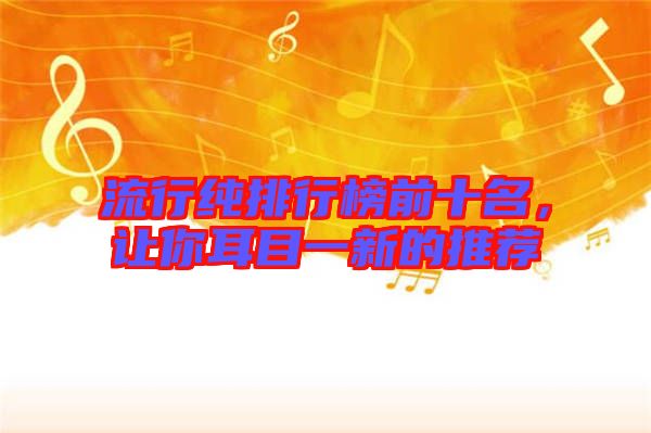 流行純排行榜前十名，讓你耳目一新的推薦