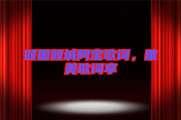 傾國傾城阿寶歌詞，唯美歌詞享