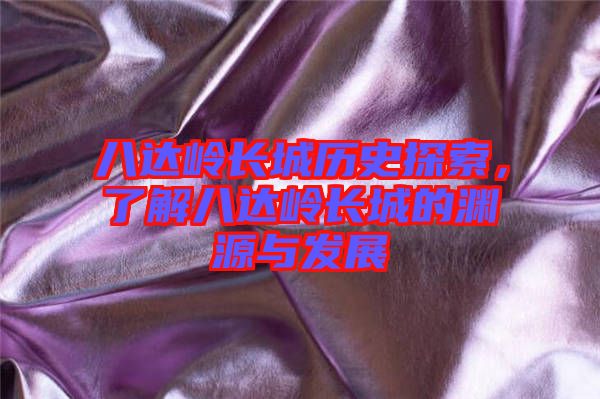 八達嶺長城歷史探索，了解八達嶺長城的淵源與發(fā)展