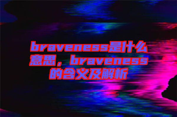 braveness是什么意思，braveness的含義及解析