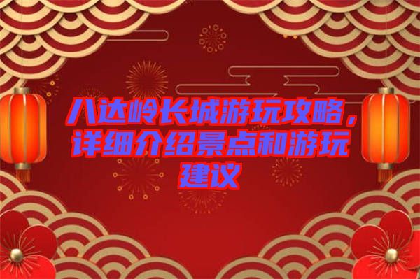八達(dá)嶺長城游玩攻略，詳細(xì)介紹景點(diǎn)和游玩建議