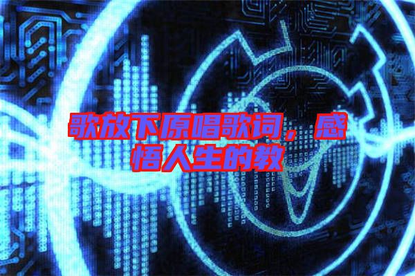 歌放下原唱歌詞，感悟人生的教