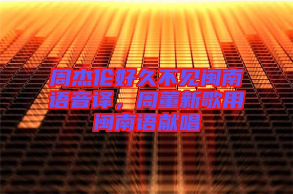 周杰倫好久不見閩南語音譯，周董新歌用閩南語獻唱