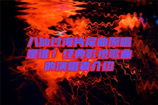 八仙過海片尾曲原唱是誰？經(jīng)典影視歌曲的演唱者介紹