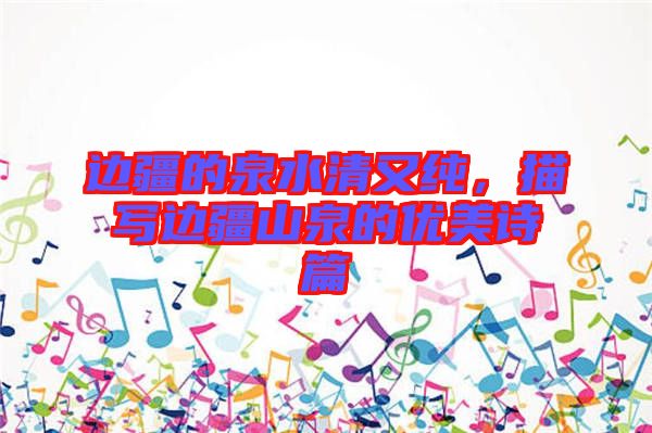 邊疆的泉水清又純，描寫邊疆山泉的優(yōu)美詩篇