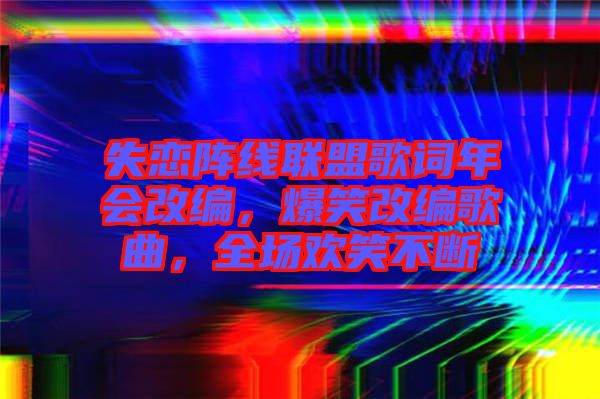 失戀陣線聯(lián)盟歌詞年會改編，爆笑改編歌曲，全場歡笑不斷