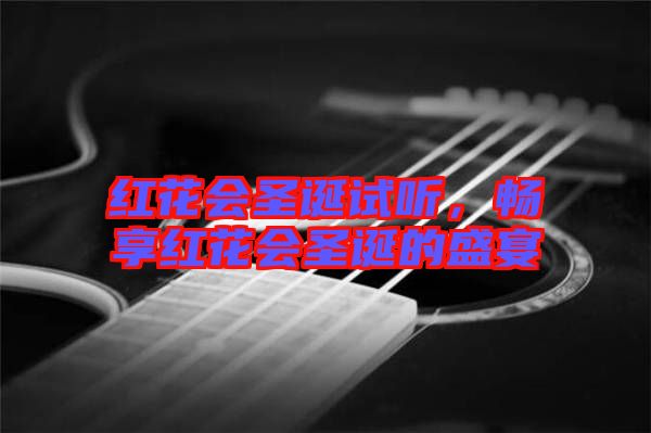 紅花會圣誕試聽，暢享紅花會圣誕的盛宴