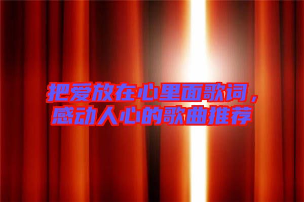 把愛放在心里面歌詞，感動人心的歌曲推薦