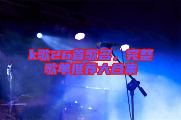 k歌26首歌名，完整歌單推薦大合集