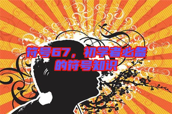 符號(hào)67，初學(xué)者必備的符號(hào)知識(shí)