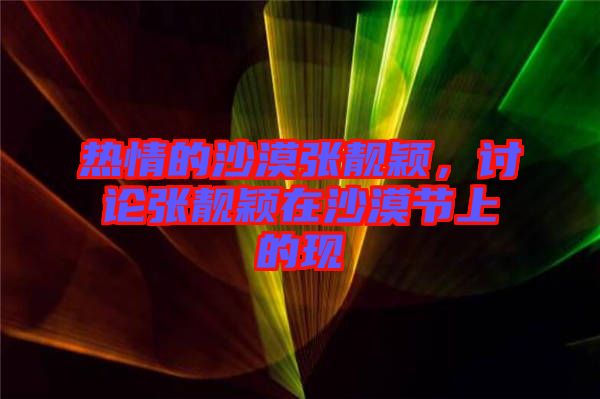 熱情的沙漠張靚穎，討論張靚穎在沙漠節(jié)上的現(xiàn)