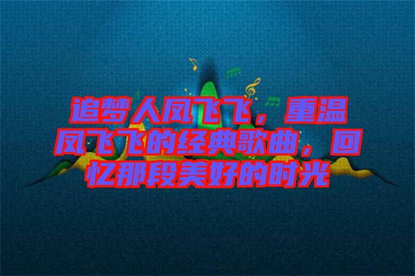 追夢人鳳飛飛，重溫鳳飛飛的經(jīng)典歌曲，回憶那段美好的時光