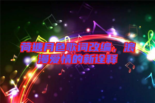荷塘月色歌詞改編，浪漫愛情的新詮釋