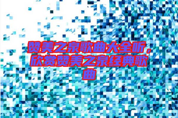 贊美之泉歌曲大全聽，欣賞贊美之泉經典歌曲