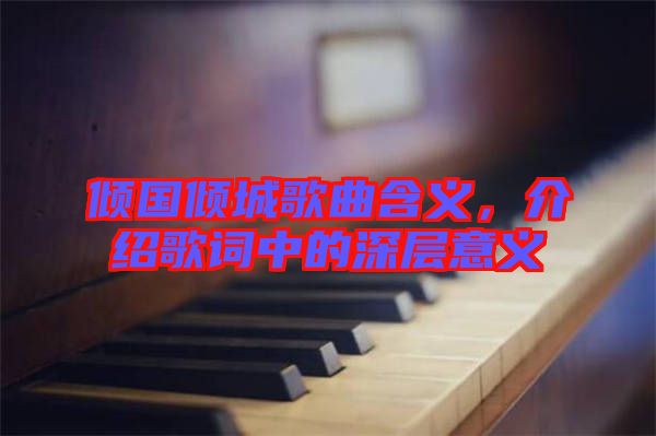 傾國傾城歌曲含義，介紹歌詞中的深層意義