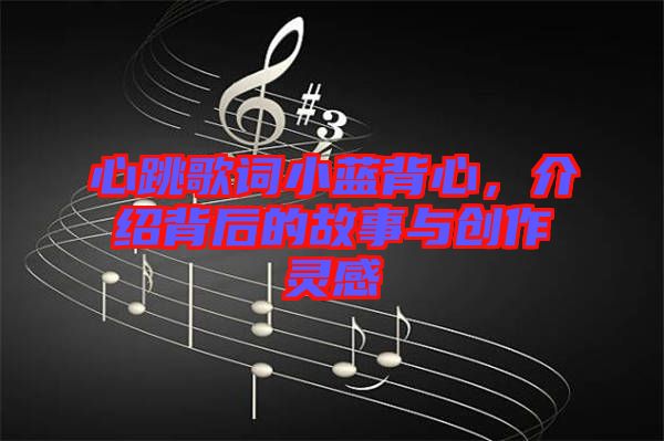 心跳歌詞小藍背心，介紹背后的故事與創(chuàng)作靈感