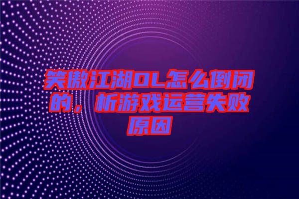 笑傲江湖OL怎么倒閉的，析游戲運營失敗原因