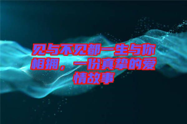 見與不見都一生與你相擁，一份真摯的愛情故事