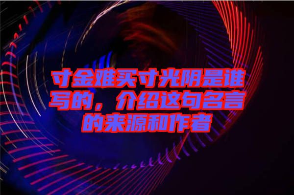 寸金難買寸光陰是誰寫的，介紹這句名言的來源和作者