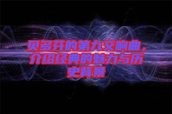 貝多芬的第九交響曲，介紹經(jīng)典的魅力與歷史背景