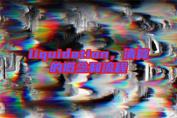 liquidation，清算的概念和流程