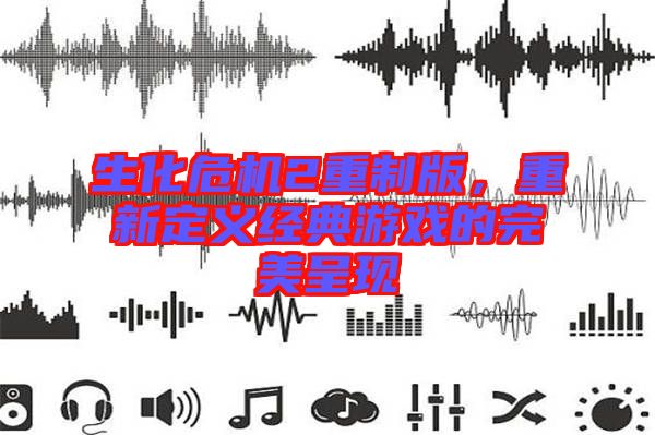 生化危機(jī)2重制版，重新定義經(jīng)典游戲的完美呈現(xiàn)