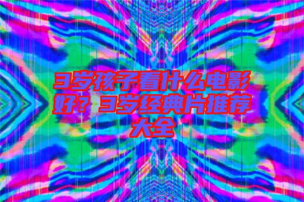 3歲孩子看什么電影好？3歲經(jīng)典片推薦大全