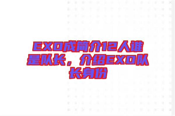 EXO成簡(jiǎn)介12人誰(shuí)是隊(duì)長(zhǎng)，介紹EXO隊(duì)長(zhǎng)身份