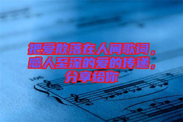 把愛(ài)散落在人間歌詞，感人至深的愛(ài)的傳遞，分享給你