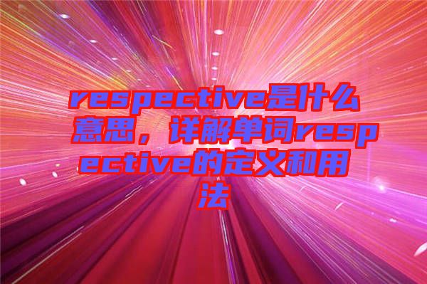 respective是什么意思，詳解單詞respective的定義和用法