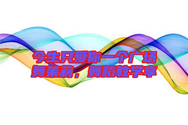 今生只愛你一個(gè)廣場(chǎng)舞茉莉，舞蹈教學(xué)享