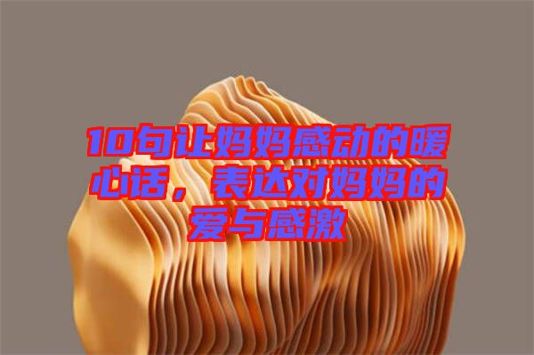 10句讓媽媽感動(dòng)的暖心話，表達(dá)對(duì)媽媽的愛與感激