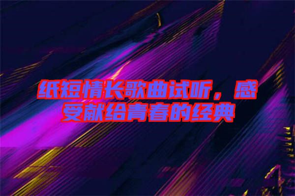 紙短情長歌曲試聽，感受獻(xiàn)給青春的經(jīng)典