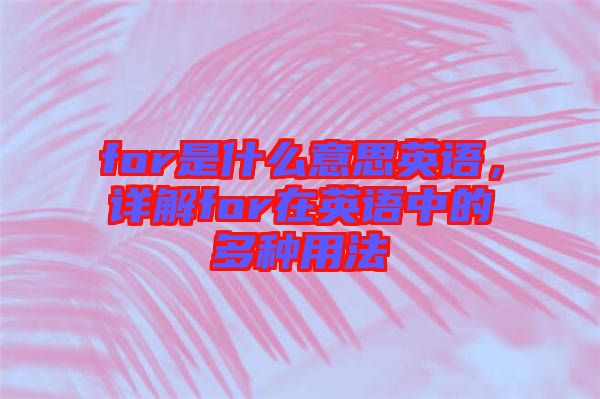 for是什么意思英語，詳解for在英語中的多種用法