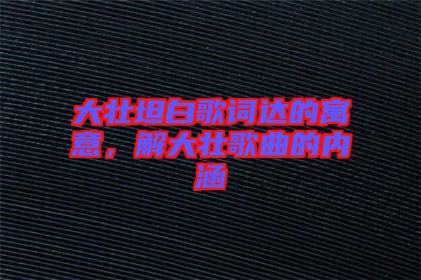 大壯坦白歌詞達的寓意，解大壯歌曲的內(nèi)涵