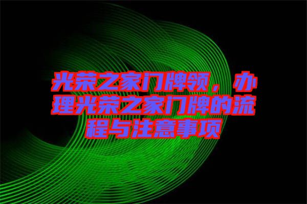 光榮之家門牌領(lǐng)，辦理光榮之家門牌的流程與注意事項