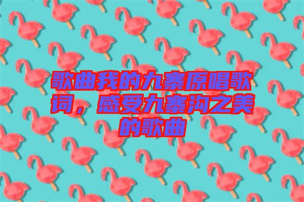 歌曲我的九寨原唱歌詞，感受九寨溝之美的歌曲