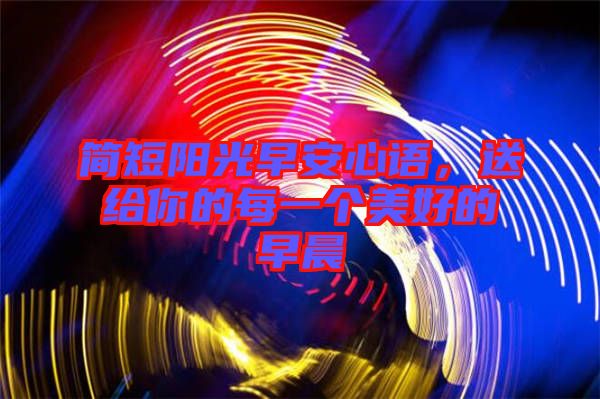 簡(jiǎn)短陽光早安心語，送給你的每一個(gè)美好的早晨