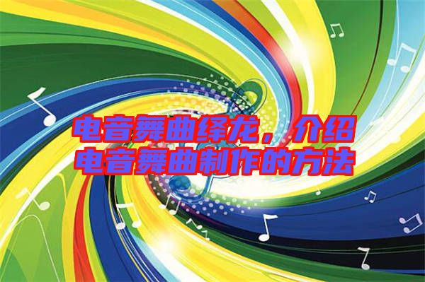 電音舞曲繹龍，介紹電音舞曲制作的方法
