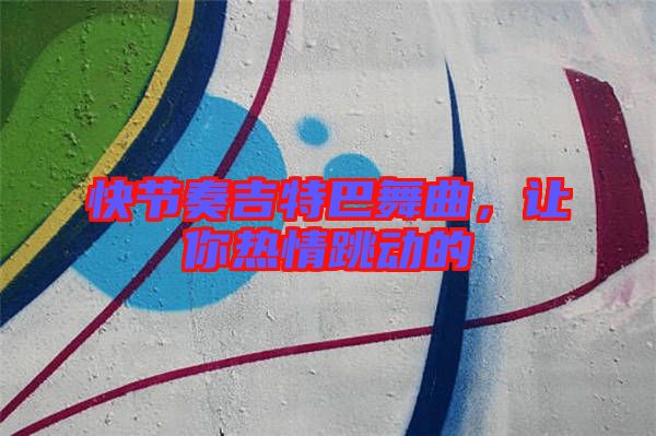 快節(jié)奏吉特巴舞曲，讓你熱情跳動(dòng)的