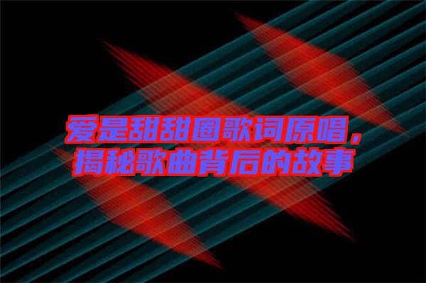 愛(ài)是甜甜圈歌詞原唱，揭秘歌曲背后的故事
