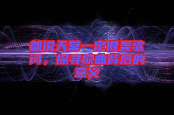 都說天堂一定很美歌詞，探尋歌曲背后的意義