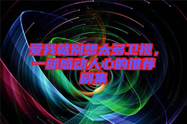 愛我就別想太多衛(wèi)視，一部感動人心的推薦劇集